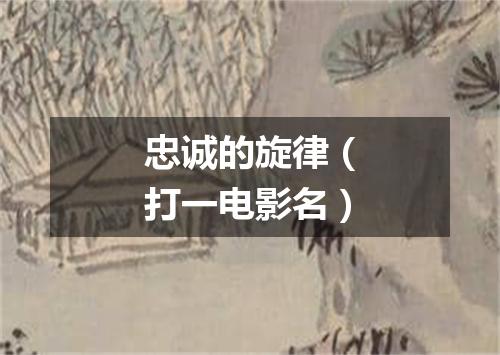忠诚的旋律（打一电影名）
