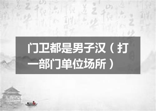 门卫都是男子汉（打一部门单位场所）