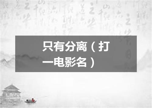 只有分离（打一电影名）