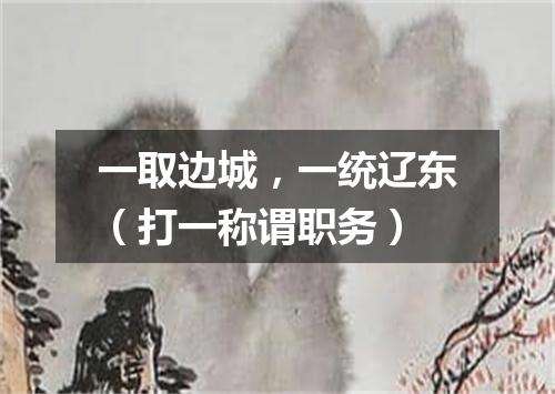 一取边城，一统辽东（打一称谓职务）
