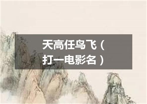 天高任鸟飞（打一电影名）