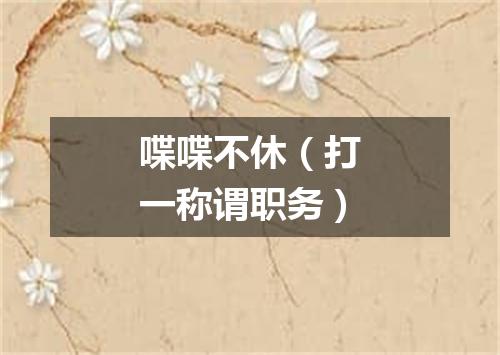 喋喋不休（打一称谓职务）