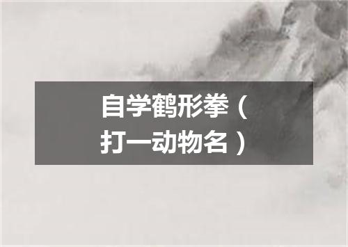 自学鹤形拳（打一动物名）