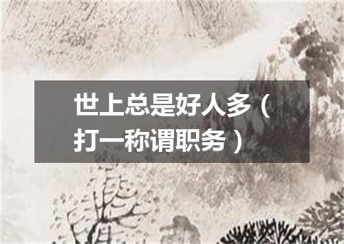 世上总是好人多（打一称谓职务）