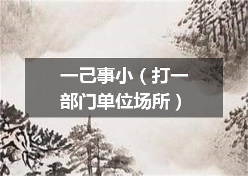 一己事小（打一部门单位场所）