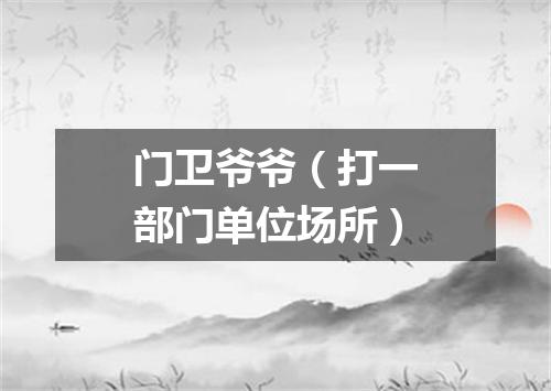 门卫爷爷（打一部门单位场所）