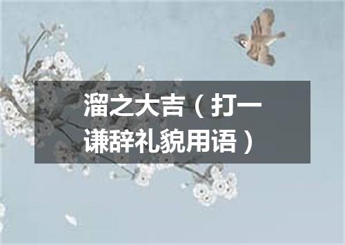 溜之大吉（打一谦辞礼貌用语）