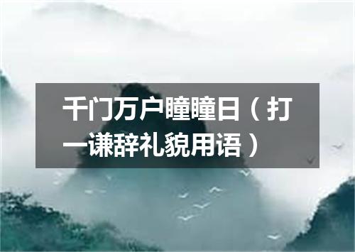 千门万户瞳瞳日（打一谦辞礼貌用语）