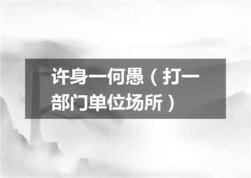 许身一何愚（打一部门单位场所）