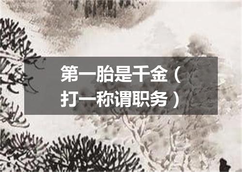 第一胎是千金（打一称谓职务）