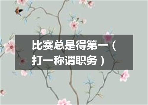 比赛总是得第一（打一称谓职务）