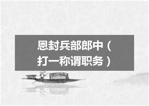 恩封兵部郎中（打一称谓职务）