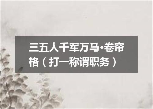 三五人千军万马·卷帘格（打一称谓职务）