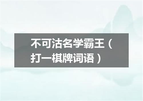 不可沽名学霸王（打一棋牌词语）