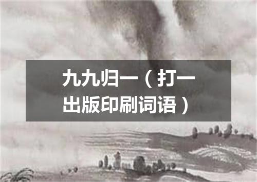 九九归一（打一出版印刷词语）