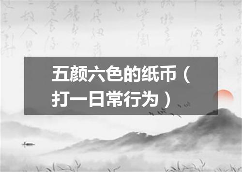 五颜六色的纸币（打一日常行为）