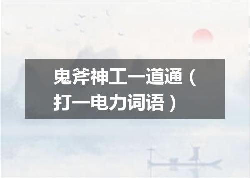 鬼斧神工一道通（打一电力词语）