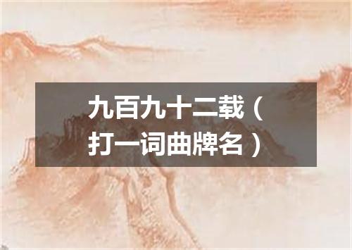 九百九十二载（打一词曲牌名）