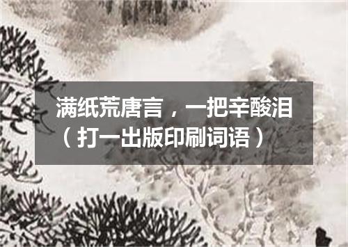 满纸荒唐言，一把辛酸泪（打一出版印刷词语）