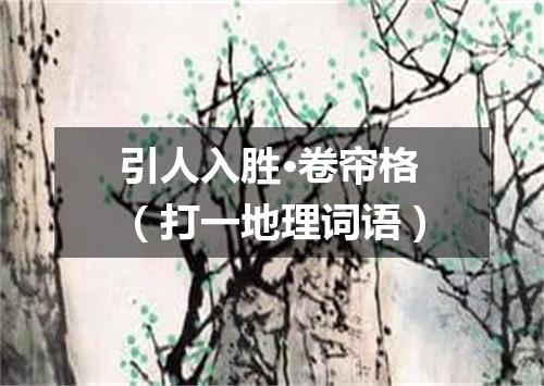 引人入胜·卷帘格（打一地理词语）