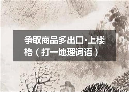 争取商品多出口·上楼格（打一地理词语）