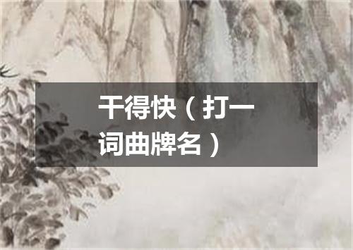 干得快（打一词曲牌名）