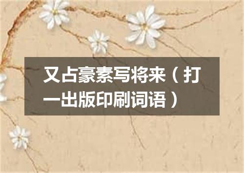 又占豪素写将来（打一出版印刷词语）