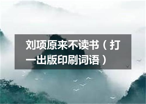 刘项原来不读书（打一出版印刷词语）