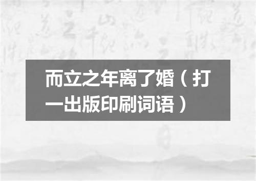 而立之年离了婚（打一出版印刷词语）