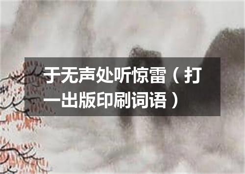 于无声处听惊雷（打一出版印刷词语）