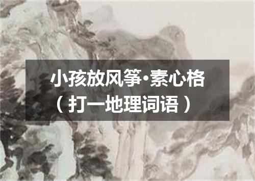 小孩放风筝·素心格（打一地理词语）