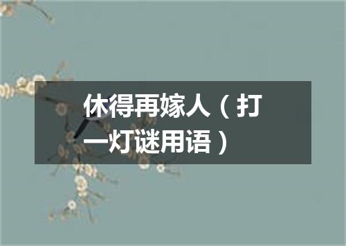 休得再嫁人（打一灯谜用语）
