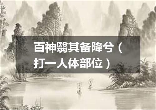 百神翳其备降兮（打一人体部位）