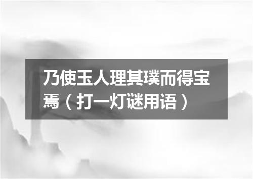 乃使玉人理其璞而得宝焉（打一灯谜用语）