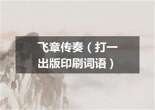 飞章传奏（打一出版印刷词语）