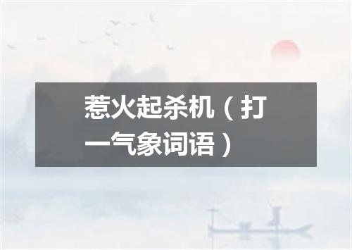 惹火起杀机（打一气象词语）