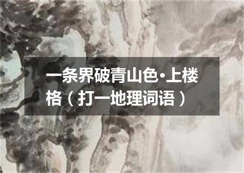 一条界破青山色·上楼格（打一地理词语）