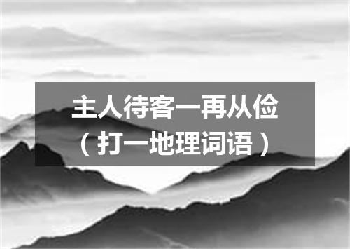 主人待客一再从俭（打一地理词语）