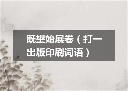 既望始展卷（打一出版印刷词语）