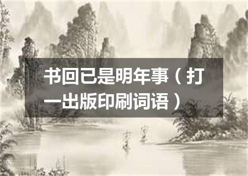 书回已是明年事（打一出版印刷词语）