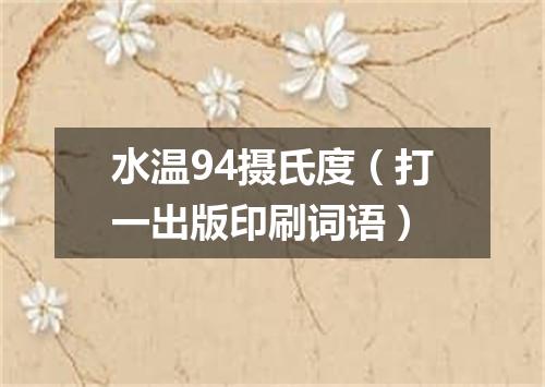 水温94摄氏度（打一出版印刷词语）