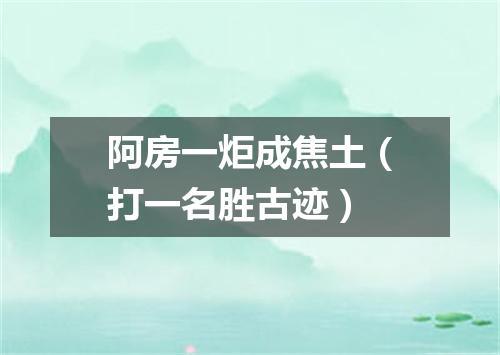 阿房一炬成焦土（打一名胜古迹）