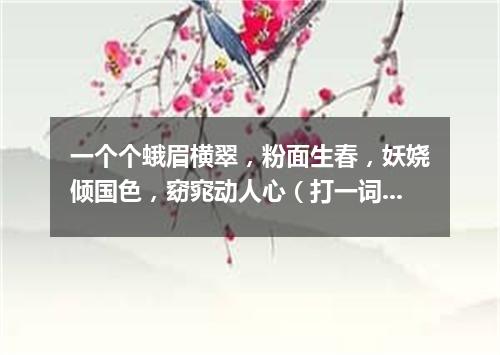 一个个蛾眉横翠，粉面生春，妖娆倾国色，窈窕动人心（打一词曲牌名）