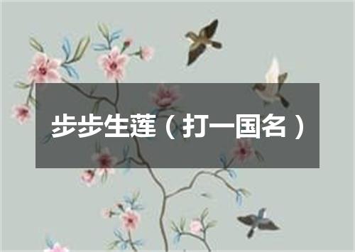 步步生莲（打一国名）