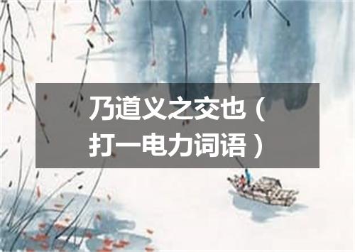 乃道义之交也（打一电力词语）