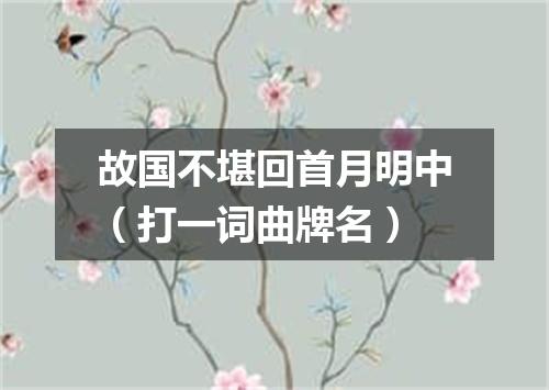 故国不堪回首月明中（打一词曲牌名）