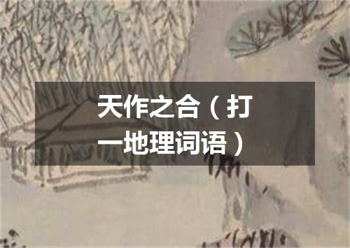 天作之合（打一地理词语）