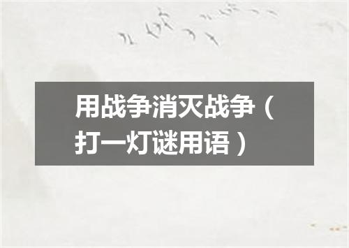 用战争消灭战争（打一灯谜用语）