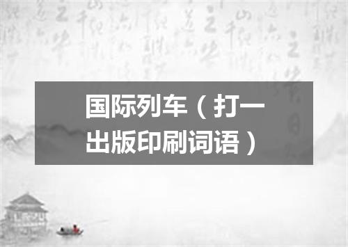 国际列车（打一出版印刷词语）