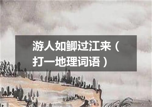 游人如鲫过江来（打一地理词语）